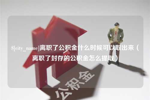 顺德离职了公积金什么时候可以取出来（离职了封存的公积金怎么提取）